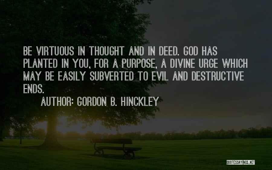 Gordon B. Hinckley Quotes: Be Virtuous In Thought And In Deed. God Has Planted In You, For A Purpose, A Divine Urge Which May