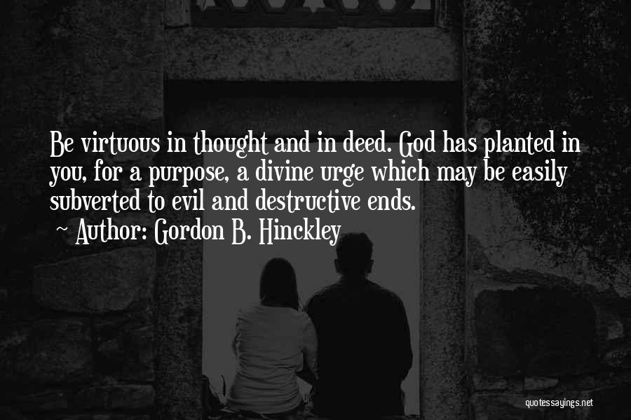 Gordon B. Hinckley Quotes: Be Virtuous In Thought And In Deed. God Has Planted In You, For A Purpose, A Divine Urge Which May