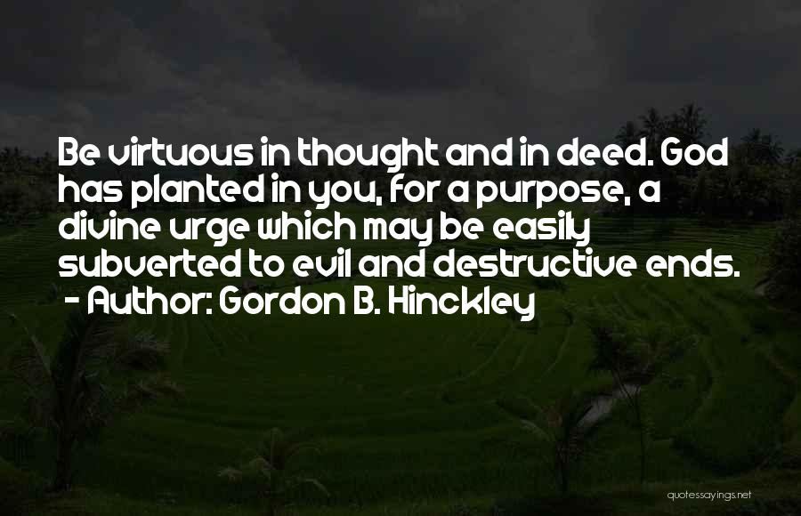 Gordon B. Hinckley Quotes: Be Virtuous In Thought And In Deed. God Has Planted In You, For A Purpose, A Divine Urge Which May