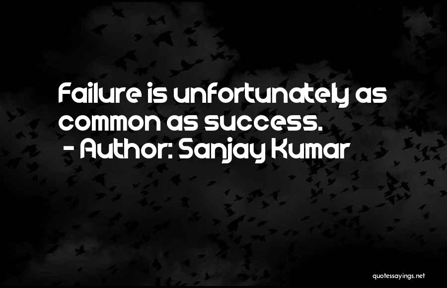 Sanjay Kumar Quotes: Failure Is Unfortunately As Common As Success.