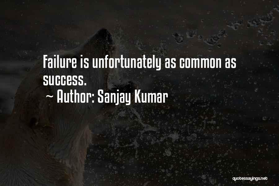 Sanjay Kumar Quotes: Failure Is Unfortunately As Common As Success.