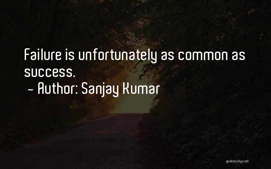 Sanjay Kumar Quotes: Failure Is Unfortunately As Common As Success.