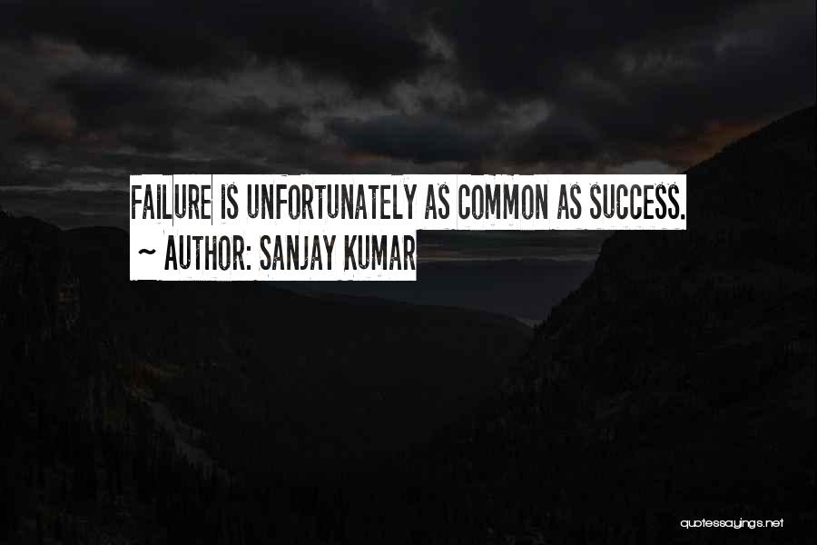 Sanjay Kumar Quotes: Failure Is Unfortunately As Common As Success.