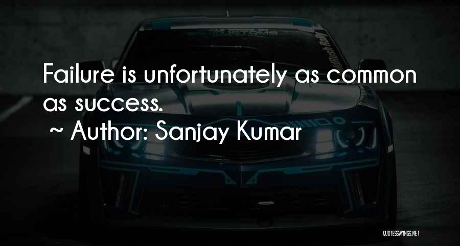 Sanjay Kumar Quotes: Failure Is Unfortunately As Common As Success.