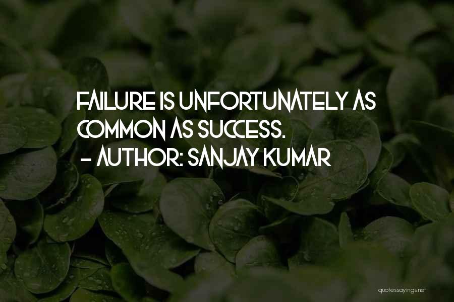 Sanjay Kumar Quotes: Failure Is Unfortunately As Common As Success.