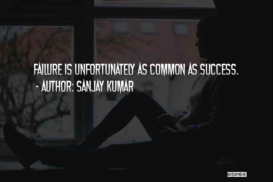 Sanjay Kumar Quotes: Failure Is Unfortunately As Common As Success.