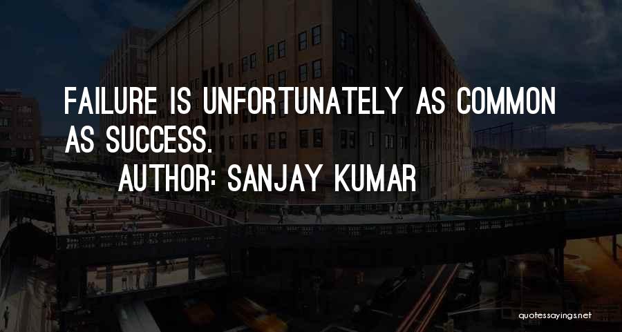 Sanjay Kumar Quotes: Failure Is Unfortunately As Common As Success.
