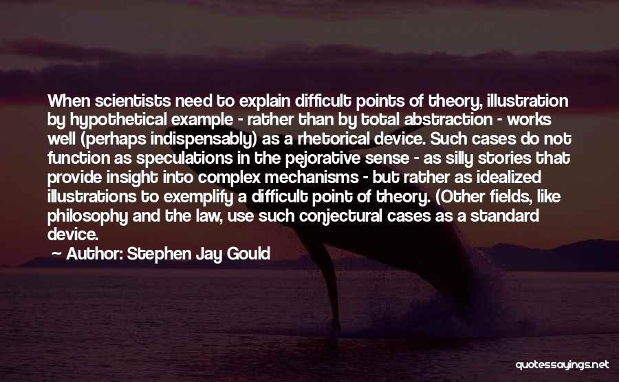 Stephen Jay Gould Quotes: When Scientists Need To Explain Difficult Points Of Theory, Illustration By Hypothetical Example - Rather Than By Total Abstraction -