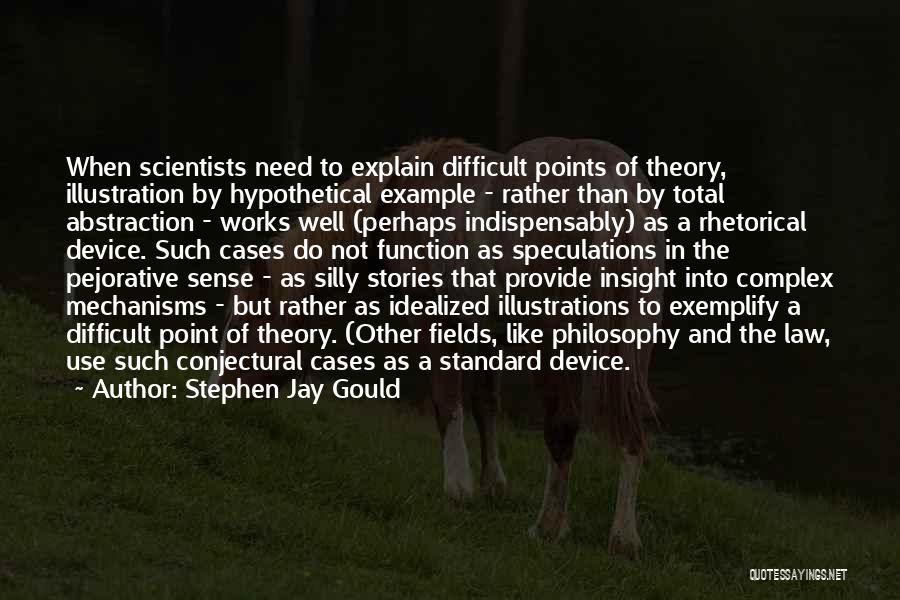 Stephen Jay Gould Quotes: When Scientists Need To Explain Difficult Points Of Theory, Illustration By Hypothetical Example - Rather Than By Total Abstraction -