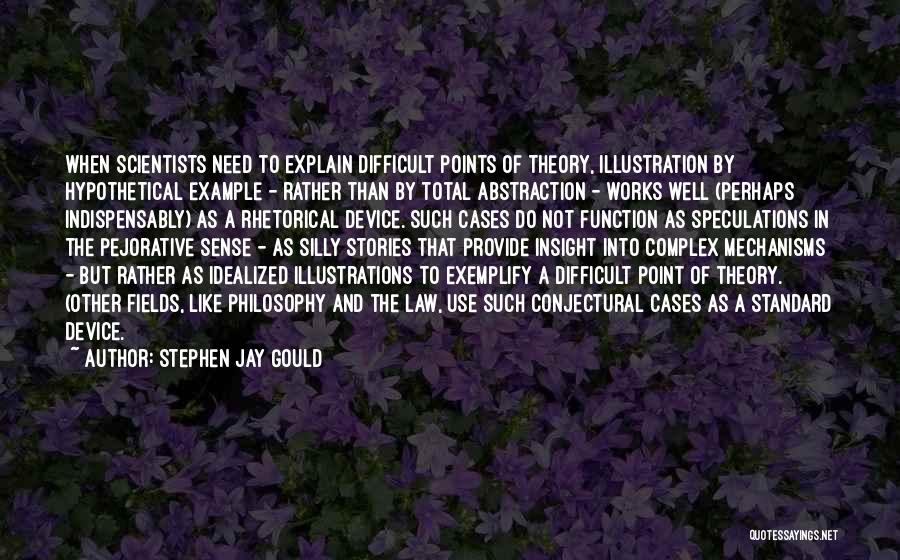 Stephen Jay Gould Quotes: When Scientists Need To Explain Difficult Points Of Theory, Illustration By Hypothetical Example - Rather Than By Total Abstraction -