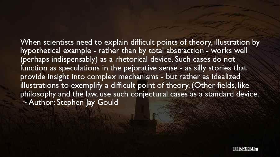 Stephen Jay Gould Quotes: When Scientists Need To Explain Difficult Points Of Theory, Illustration By Hypothetical Example - Rather Than By Total Abstraction -