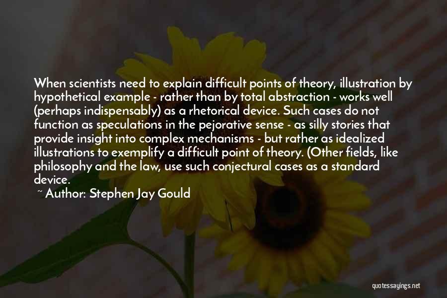 Stephen Jay Gould Quotes: When Scientists Need To Explain Difficult Points Of Theory, Illustration By Hypothetical Example - Rather Than By Total Abstraction -