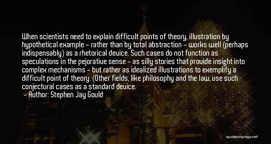 Stephen Jay Gould Quotes: When Scientists Need To Explain Difficult Points Of Theory, Illustration By Hypothetical Example - Rather Than By Total Abstraction -