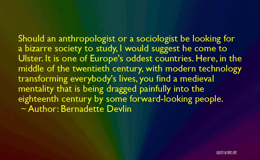 Bernadette Devlin Quotes: Should An Anthropologist Or A Sociologist Be Looking For A Bizarre Society To Study, I Would Suggest He Come To