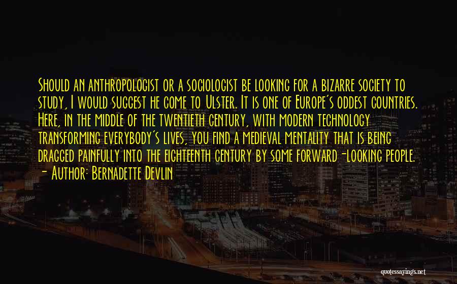 Bernadette Devlin Quotes: Should An Anthropologist Or A Sociologist Be Looking For A Bizarre Society To Study, I Would Suggest He Come To