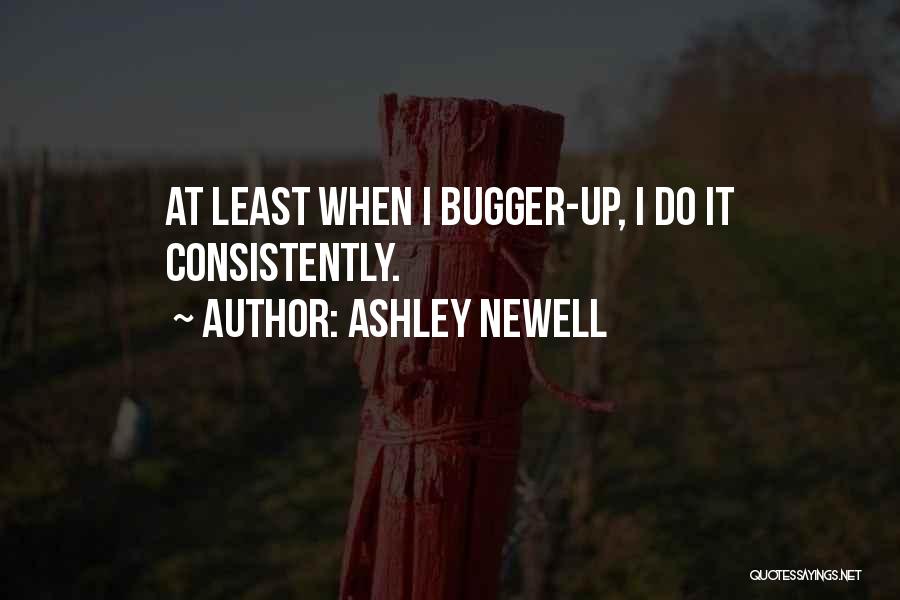 Ashley Newell Quotes: At Least When I Bugger-up, I Do It Consistently.