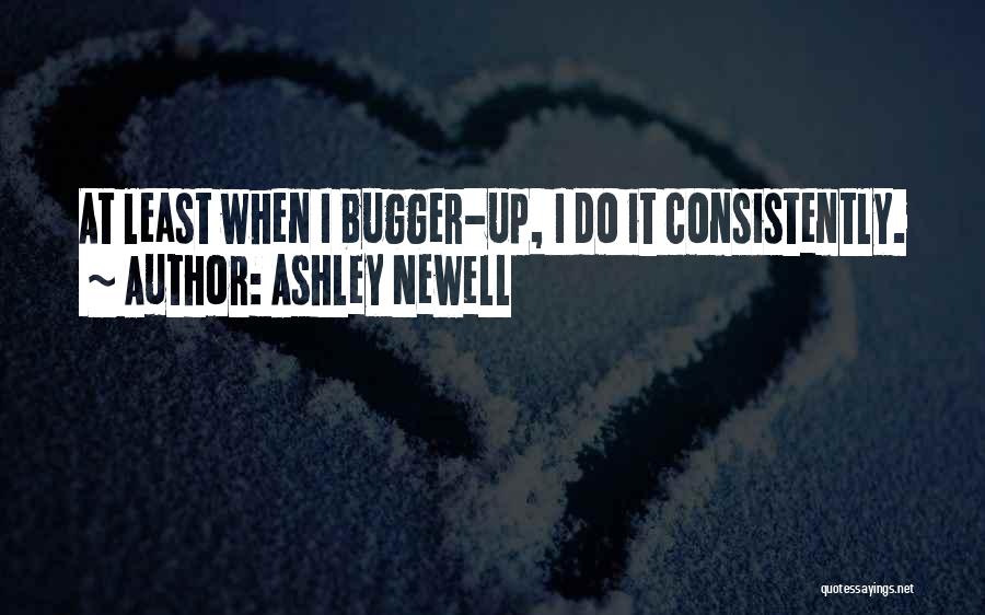 Ashley Newell Quotes: At Least When I Bugger-up, I Do It Consistently.