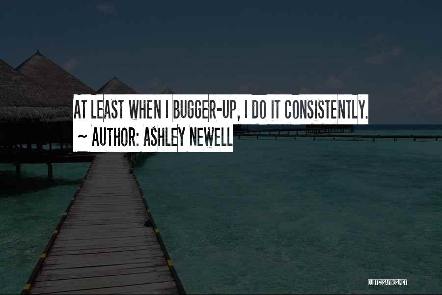 Ashley Newell Quotes: At Least When I Bugger-up, I Do It Consistently.