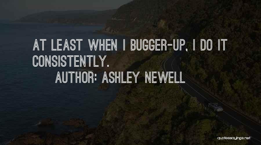 Ashley Newell Quotes: At Least When I Bugger-up, I Do It Consistently.
