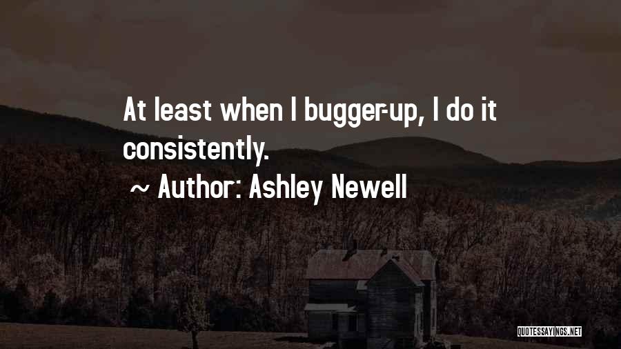 Ashley Newell Quotes: At Least When I Bugger-up, I Do It Consistently.