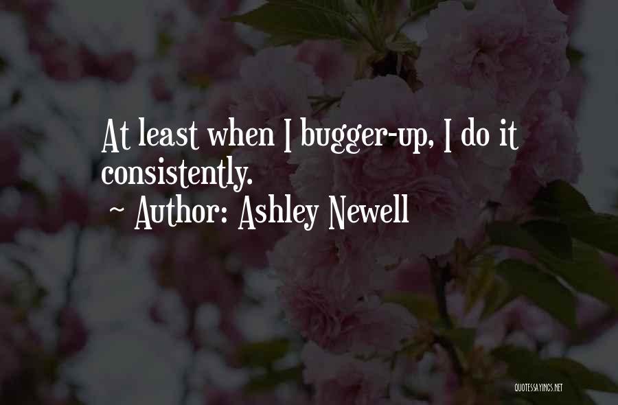 Ashley Newell Quotes: At Least When I Bugger-up, I Do It Consistently.