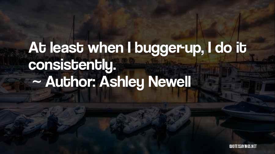 Ashley Newell Quotes: At Least When I Bugger-up, I Do It Consistently.