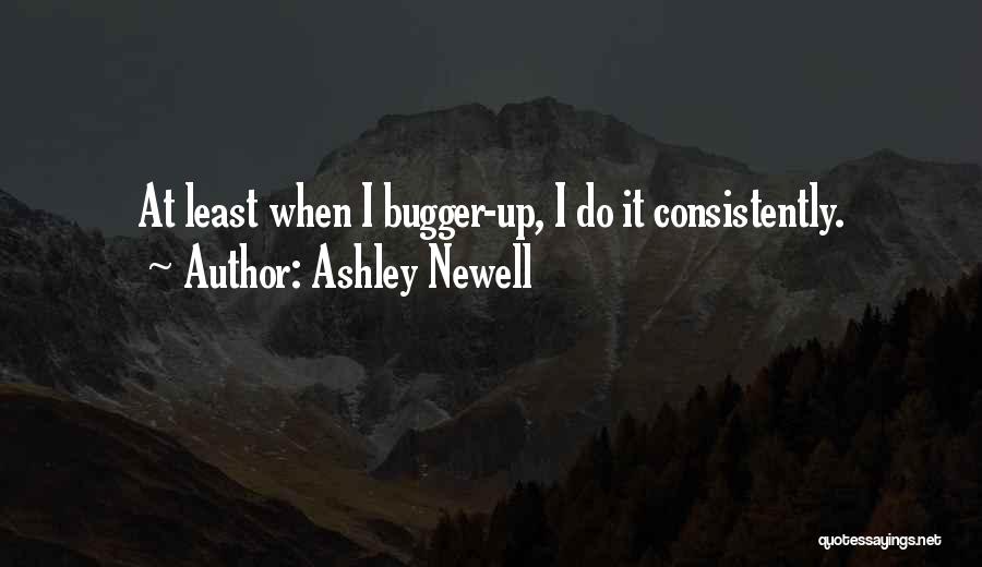 Ashley Newell Quotes: At Least When I Bugger-up, I Do It Consistently.