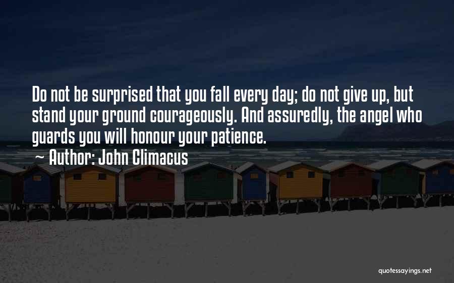 John Climacus Quotes: Do Not Be Surprised That You Fall Every Day; Do Not Give Up, But Stand Your Ground Courageously. And Assuredly,