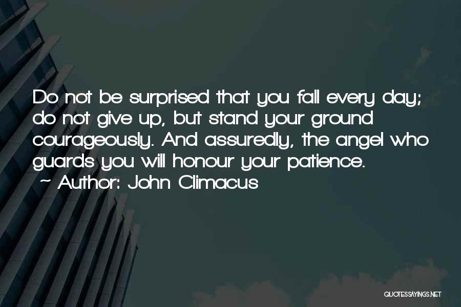 John Climacus Quotes: Do Not Be Surprised That You Fall Every Day; Do Not Give Up, But Stand Your Ground Courageously. And Assuredly,