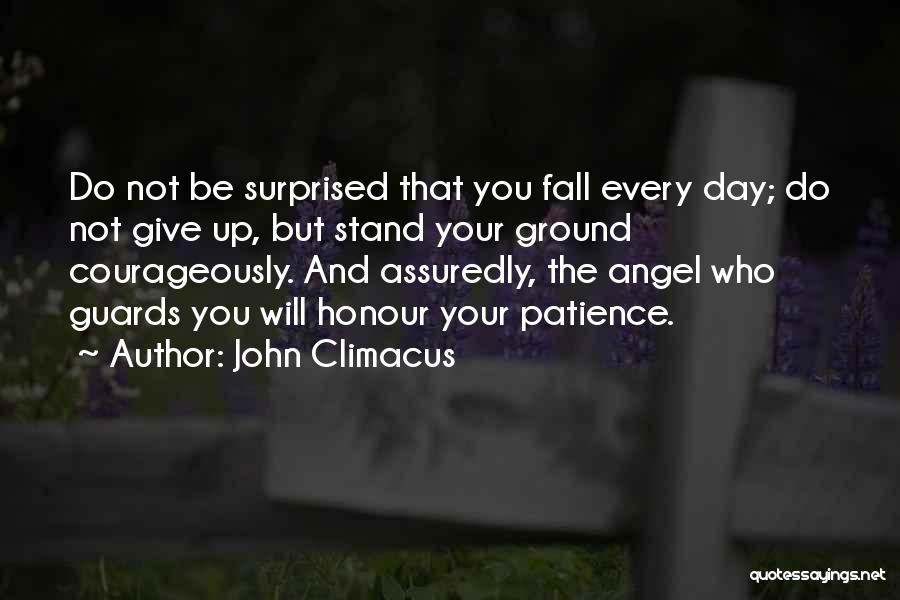 John Climacus Quotes: Do Not Be Surprised That You Fall Every Day; Do Not Give Up, But Stand Your Ground Courageously. And Assuredly,