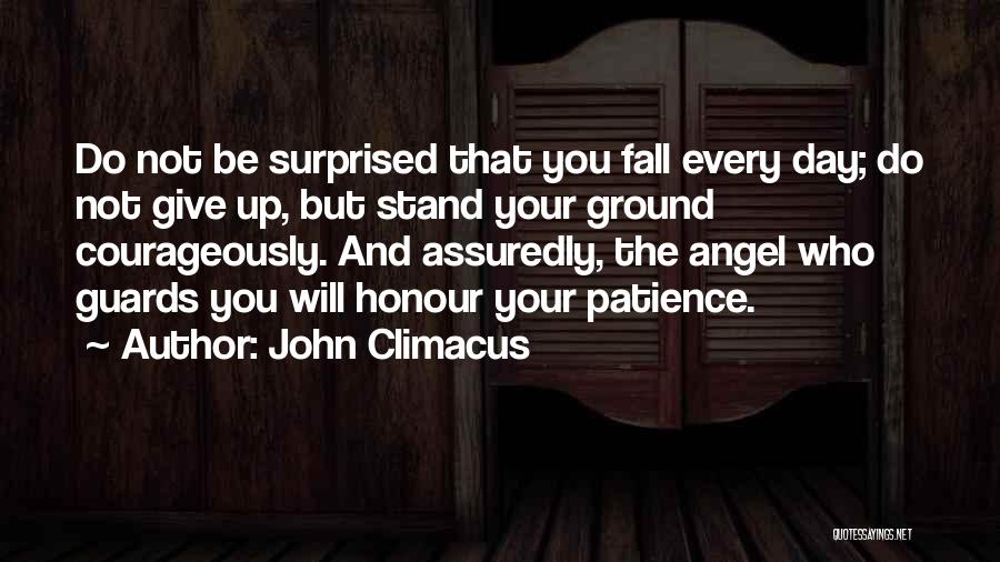 John Climacus Quotes: Do Not Be Surprised That You Fall Every Day; Do Not Give Up, But Stand Your Ground Courageously. And Assuredly,