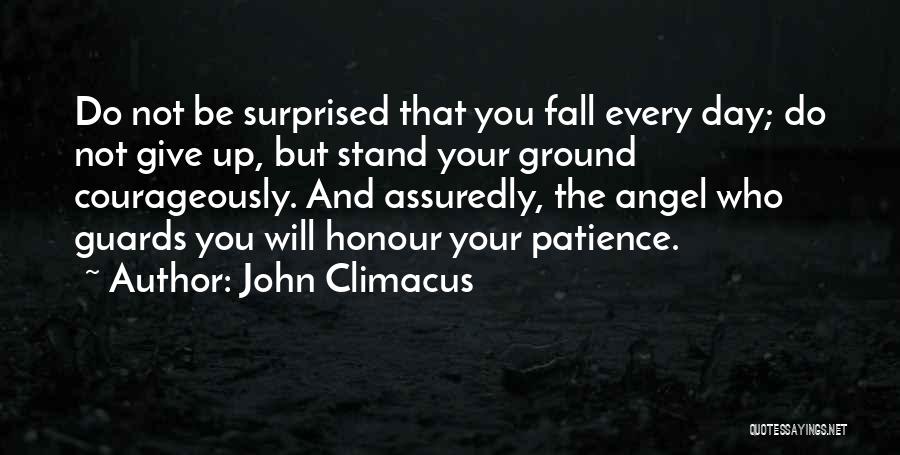 John Climacus Quotes: Do Not Be Surprised That You Fall Every Day; Do Not Give Up, But Stand Your Ground Courageously. And Assuredly,