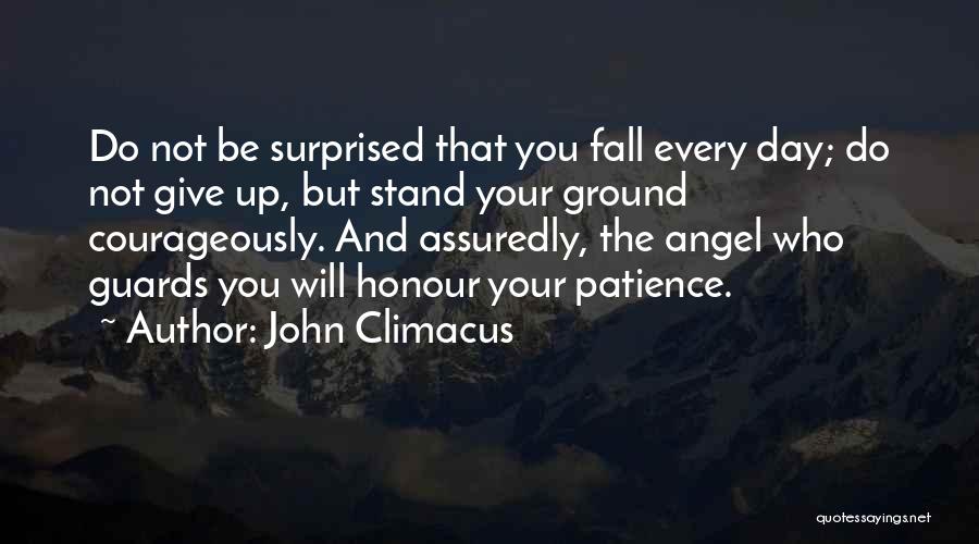 John Climacus Quotes: Do Not Be Surprised That You Fall Every Day; Do Not Give Up, But Stand Your Ground Courageously. And Assuredly,