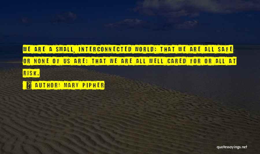 Mary Pipher Quotes: We Are A Small, Interconnected World; That We Are All Safe Or None Of Us Are; That We Are All