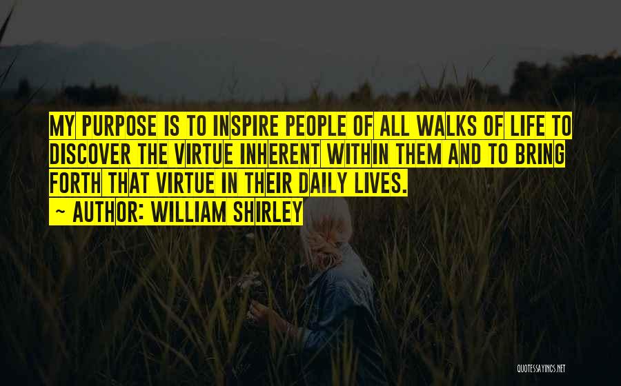 William Shirley Quotes: My Purpose Is To Inspire People Of All Walks Of Life To Discover The Virtue Inherent Within Them And To