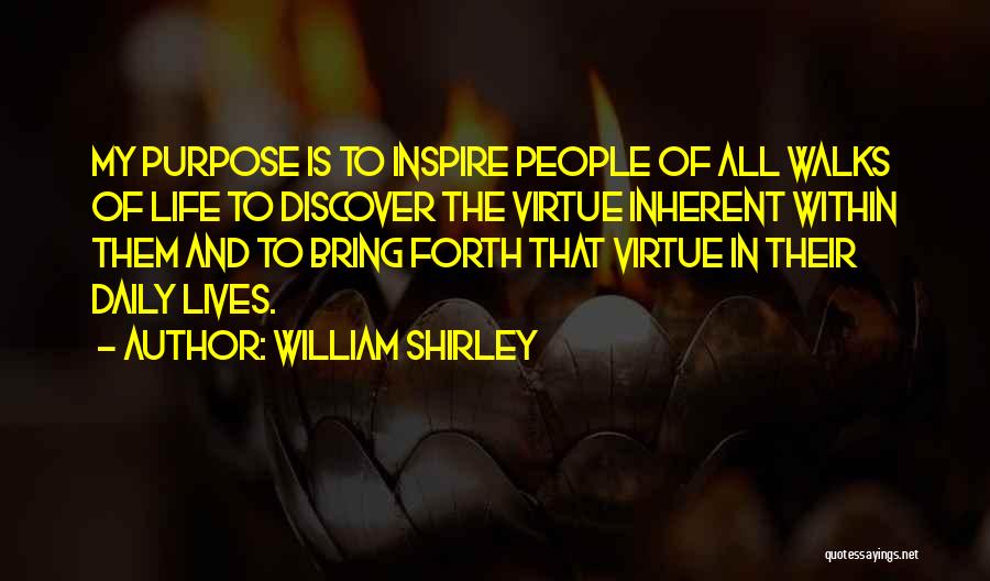 William Shirley Quotes: My Purpose Is To Inspire People Of All Walks Of Life To Discover The Virtue Inherent Within Them And To