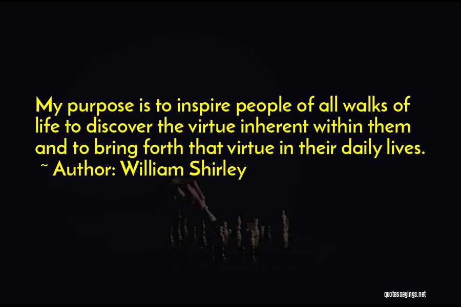 William Shirley Quotes: My Purpose Is To Inspire People Of All Walks Of Life To Discover The Virtue Inherent Within Them And To