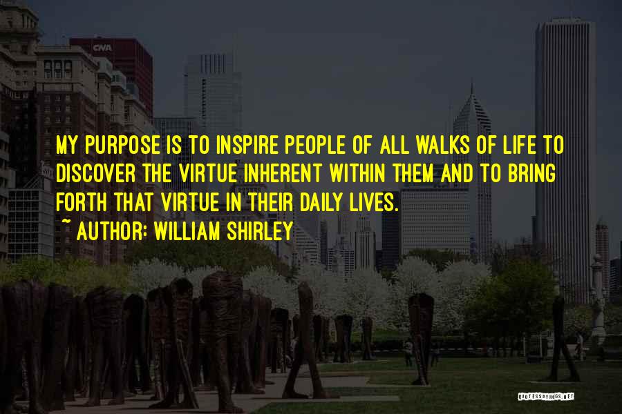 William Shirley Quotes: My Purpose Is To Inspire People Of All Walks Of Life To Discover The Virtue Inherent Within Them And To