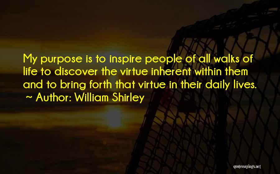 William Shirley Quotes: My Purpose Is To Inspire People Of All Walks Of Life To Discover The Virtue Inherent Within Them And To