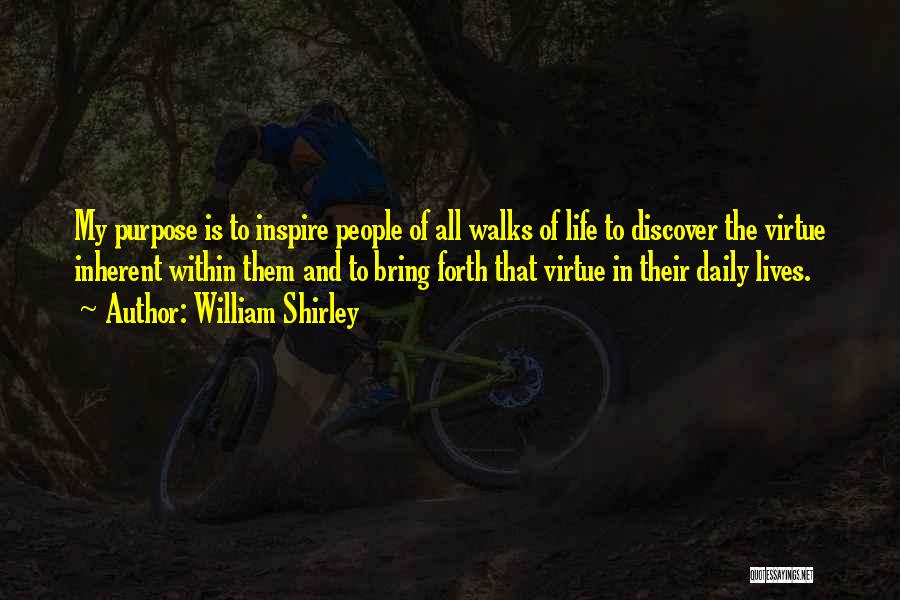 William Shirley Quotes: My Purpose Is To Inspire People Of All Walks Of Life To Discover The Virtue Inherent Within Them And To