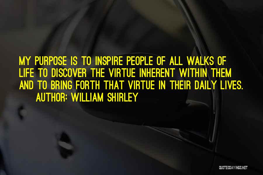 William Shirley Quotes: My Purpose Is To Inspire People Of All Walks Of Life To Discover The Virtue Inherent Within Them And To