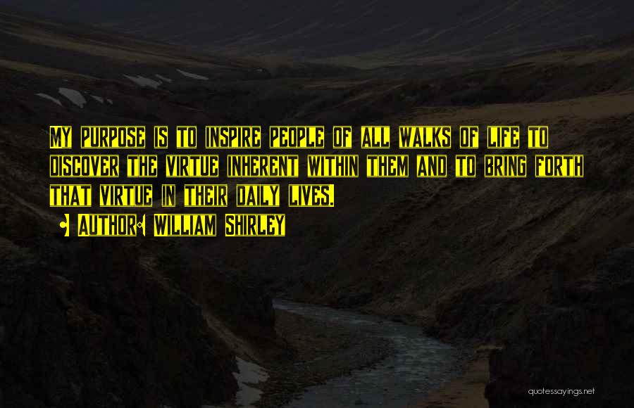 William Shirley Quotes: My Purpose Is To Inspire People Of All Walks Of Life To Discover The Virtue Inherent Within Them And To