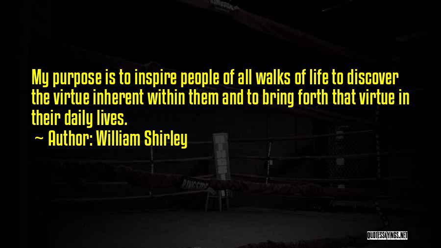 William Shirley Quotes: My Purpose Is To Inspire People Of All Walks Of Life To Discover The Virtue Inherent Within Them And To