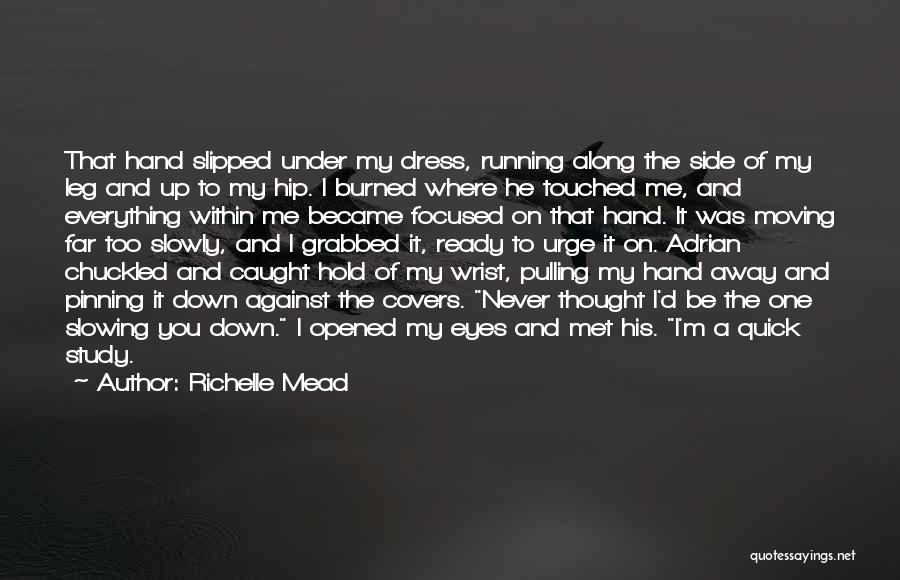 Richelle Mead Quotes: That Hand Slipped Under My Dress, Running Along The Side Of My Leg And Up To My Hip. I Burned
