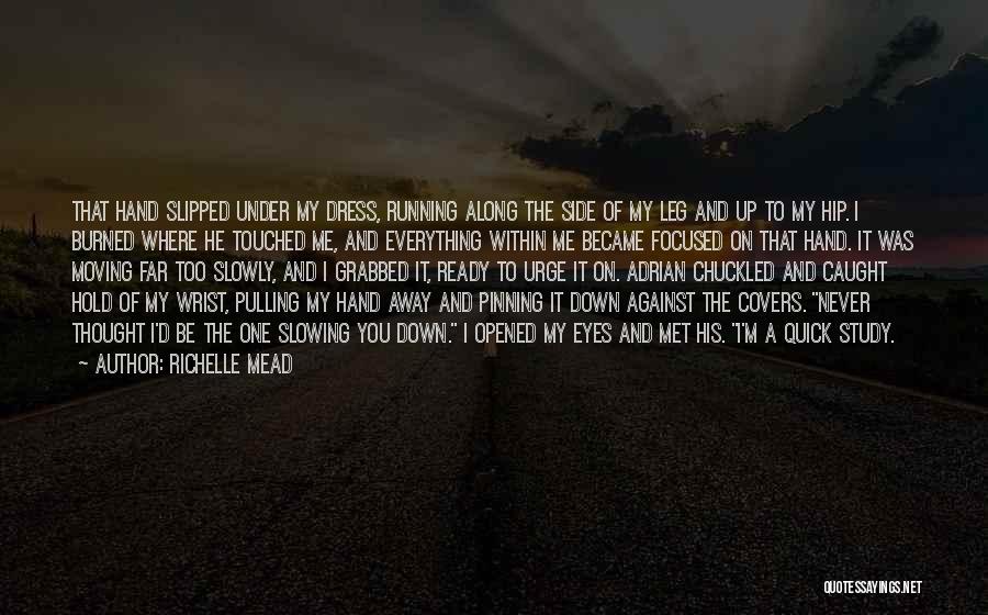 Richelle Mead Quotes: That Hand Slipped Under My Dress, Running Along The Side Of My Leg And Up To My Hip. I Burned