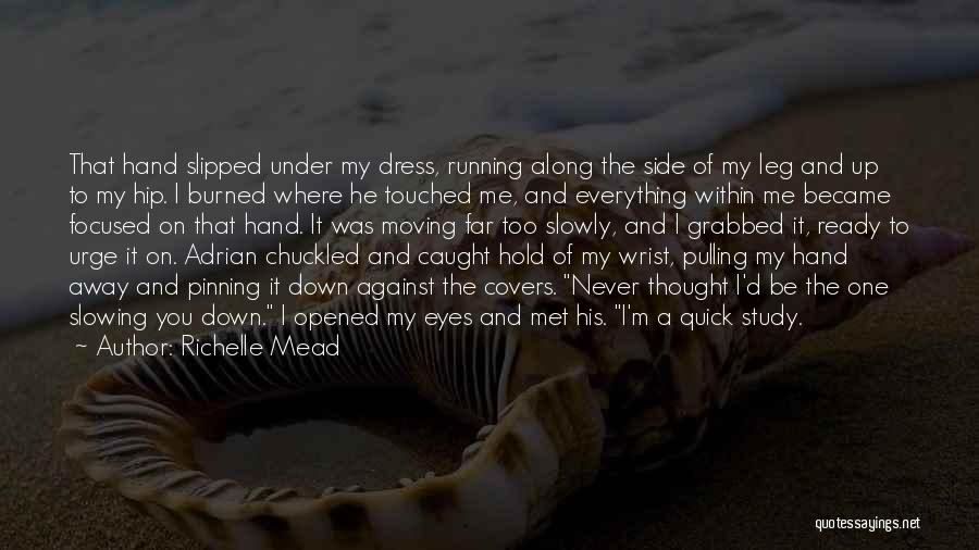 Richelle Mead Quotes: That Hand Slipped Under My Dress, Running Along The Side Of My Leg And Up To My Hip. I Burned