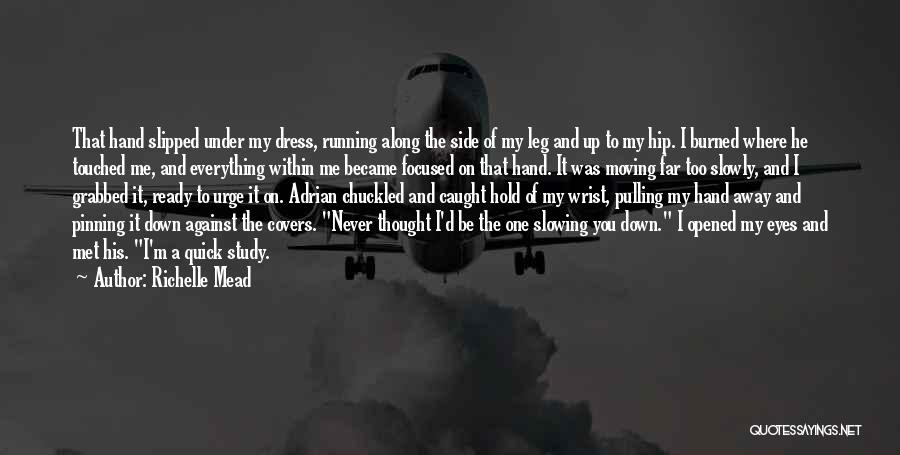 Richelle Mead Quotes: That Hand Slipped Under My Dress, Running Along The Side Of My Leg And Up To My Hip. I Burned