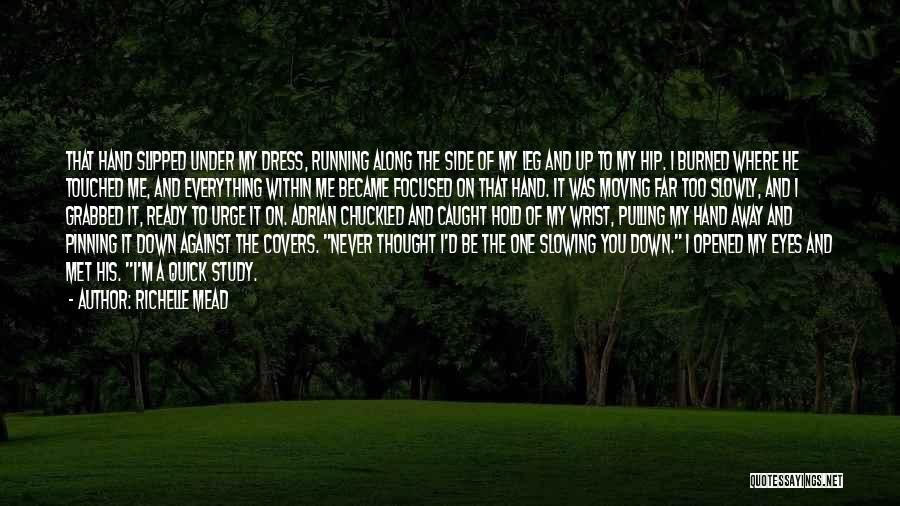 Richelle Mead Quotes: That Hand Slipped Under My Dress, Running Along The Side Of My Leg And Up To My Hip. I Burned