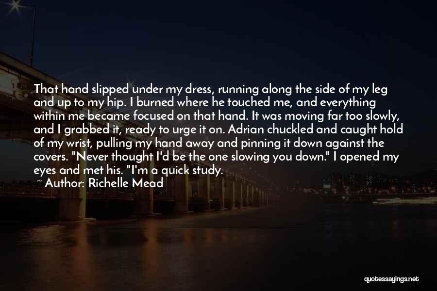 Richelle Mead Quotes: That Hand Slipped Under My Dress, Running Along The Side Of My Leg And Up To My Hip. I Burned