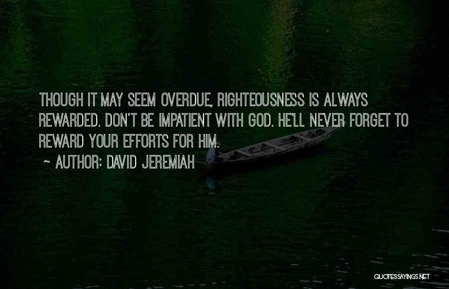 David Jeremiah Quotes: Though It May Seem Overdue, Righteousness Is Always Rewarded. Don't Be Impatient With God. He'll Never Forget To Reward Your